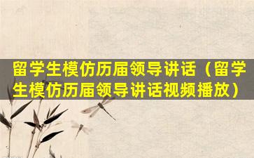 留学生模仿历届领导讲话（留学生模仿历届领导讲话视频播放）