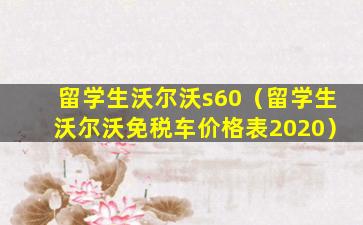 留学生沃尔沃s60（留学生沃尔沃免税车价格表2020）