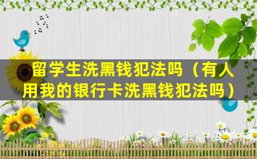 留学生洗黑钱犯法吗（有人用我的银行卡洗黑钱犯法吗）
