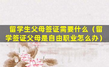 留学生父母签证需要什么（留学签证父母是自由职业怎么办）