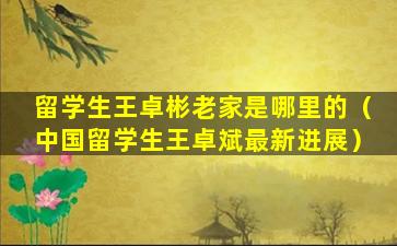 留学生王卓彬老家是哪里的（中国留学生王卓斌最新进展）