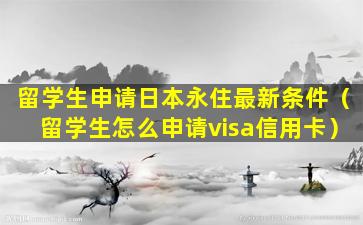 留学生申请日本永住最新条件（留学生怎么申请visa信用卡）