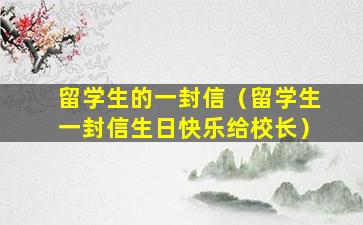 留学生的一封信（留学生一封信生日快乐给校长）