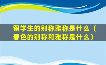 留学生的别称雅称是什么（春色的别称和雅称是什么）