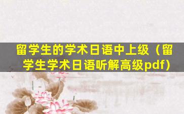留学生的学术日语中上级（留学生学术日语听解高级pdf）