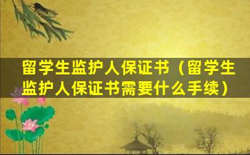 留学生监护人保证书（留学生监护人保证书需要什么手续）