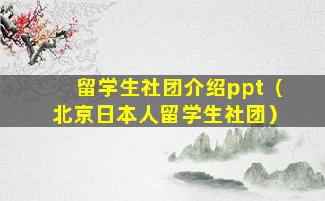 留学生社团介绍ppt（北京日本人留学生社团）