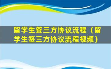留学生签三方协议流程（留学生签三方协议流程视频）