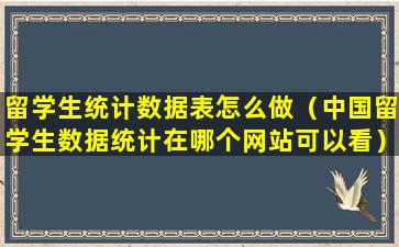 留学生统计数据表怎么做（中国留学生数据统计在哪个网站可以看）