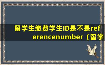 留学生缴费学生ID是不是referencenumber（留学生缴费学生id是不是referencenumber）