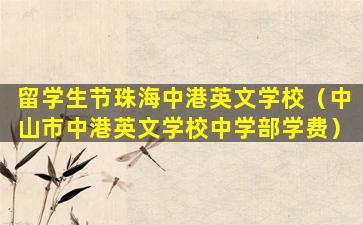 留学生节珠海中港英文学校（中山市中港英文学校中学部学费）