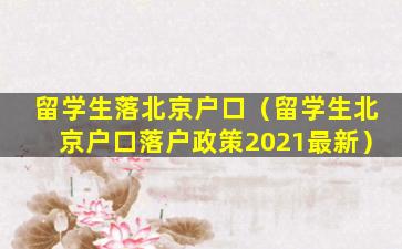 留学生落北京户口（留学生北京户口落户政策2021最新）