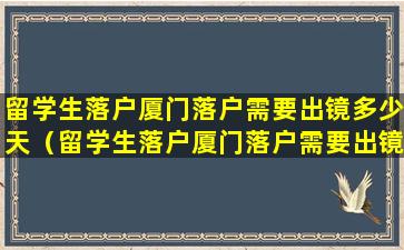 留学生落户厦门落户需要出镜多少天（留学生落户厦门落户需要出镜多少天才能办理）