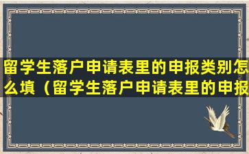 留学生落户申请表里的申报类别怎么填（留学生落户申请表里的申报类别怎么填啊）