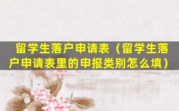留学生落户申请表（留学生落户申请表里的申报类别怎么填）