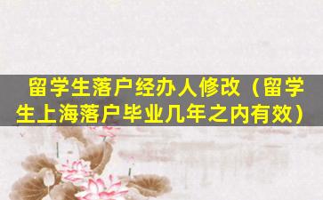 留学生落户经办人修改（留学生上海落户毕业几年之内有效）