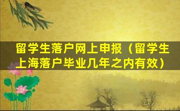 留学生落户网上申报（留学生上海落户毕业几年之内有效）