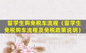 留学生购免税车流程（留学生免税购车流程及免税政策说明）
