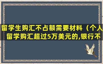 留学生购汇不占额需要材料（个人留学购汇超过5万美元的,银行不予办理）