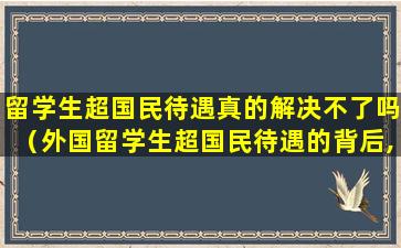 留学生超国民待遇真的解决不了吗（外国留学生超国民待遇的背后,是国家的一盘大棋）