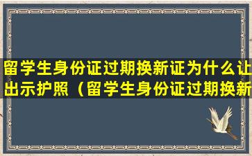 留学生身份证过期换新证为什么让出示护照（留学生身份证过期换新证为什么让出示护照原件）