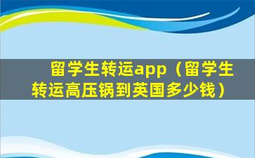 留学生转运app（留学生转运高压锅到英国多少钱）