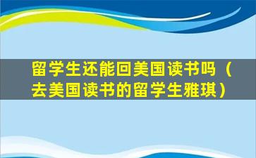 留学生还能回美国读书吗（去美国读书的留学生雅琪）
