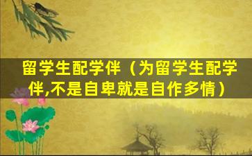 留学生配学伴（为留学生配学伴,不是自卑就是自作多情）
