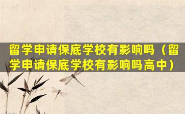 留学申请保底学校有影响吗（留学申请保底学校有影响吗高中）