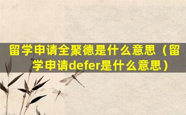 留学申请全聚德是什么意思（留学申请defer是什么意思）
