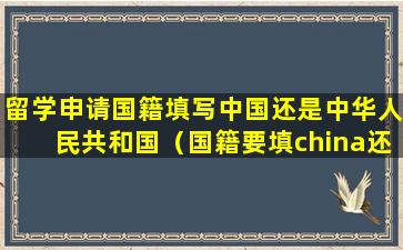 留学申请国籍填写中国还是中华人民共和国（国籍要填china还是chinese）