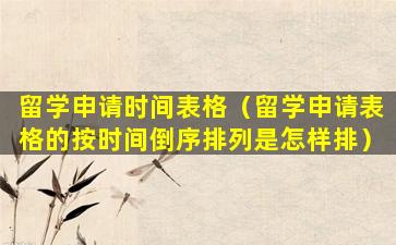 留学申请时间表格（留学申请表格的按时间倒序排列是怎样排）