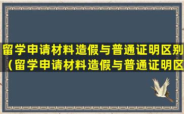 留学申请材料造假与普通证明区别（留学申请材料造假与普通证明区别在哪）