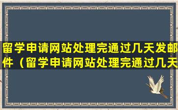 留学申请网站处理完通过几天发邮件（留学申请网站处理完通过几天发邮件通知）