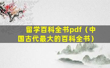 留学百科全书pdf（中国古代最大的百科全书）