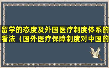 留学的态度及外国医疗制度体系的看法（国外医疗保障制度对中国的启示）