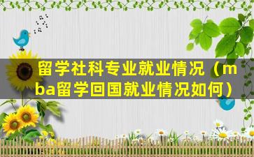留学社科专业就业情况（mba留学回国就业情况如何）