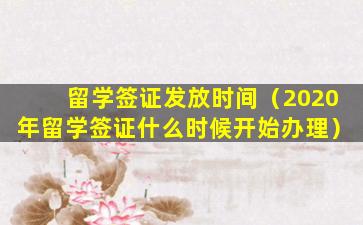 留学签证发放时间（2020年留学签证什么时候开始办理）