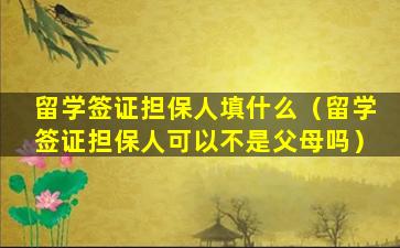 留学签证担保人填什么（留学签证担保人可以不是父母吗）