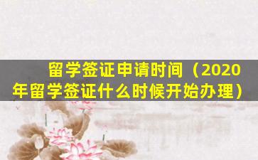 留学签证申请时间（2020年留学签证什么时候开始办理）