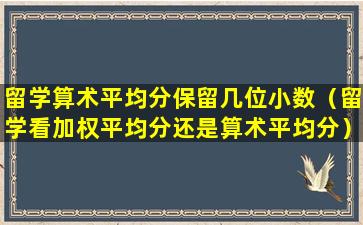 留学算术平均分保留几位小数（留学看加权平均分还是算术平均分）