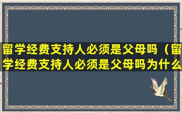 留学经费支持人必须是父母吗（留学经费支持人必须是父母吗为什么）