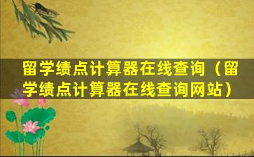 留学绩点计算器在线查询（留学绩点计算器在线查询网站）