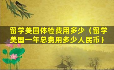 留学美国体检费用多少（留学美国一年总费用多少人民币）