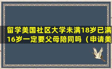 留学美国社区大学未满18岁已满16岁一定要父母陪同吗（申请美国社区大学需要高中毕业证吗）