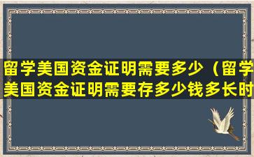 留学美国资金证明需要多少（留学美国资金证明需要存多少钱多长时间）