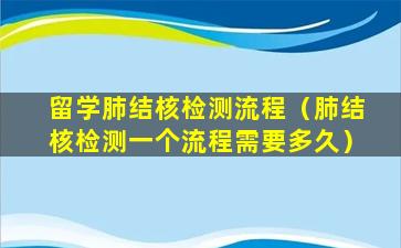 留学肺结核检测流程（肺结核检测一个流程需要多久）