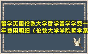 留学英国伦敦大学哲学留学学费一年费用明细（伦敦大学学院哲学系世界排名）