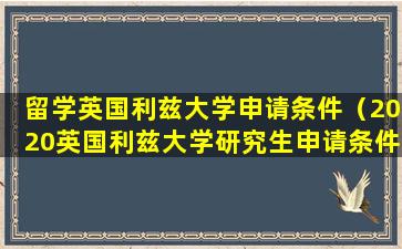 留学英国利兹大学申请条件（2020英国利兹大学研究生申请条件）