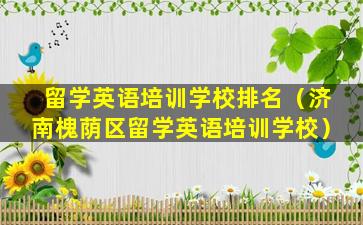 留学英语培训学校排名（济南槐荫区留学英语培训学校）
